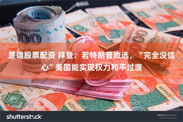楚雄股票配资 拜登：若特朗普败选，“完全没信心”美国能实现权力和平过渡