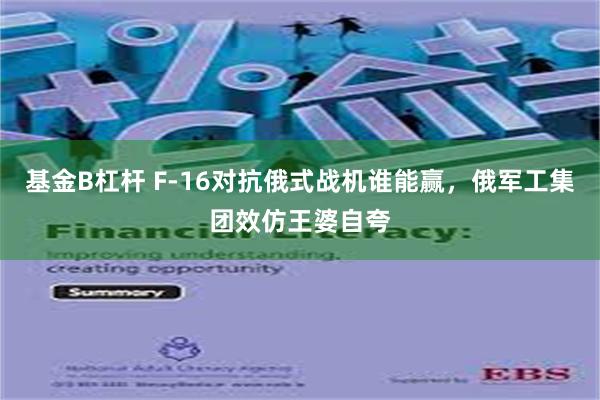 基金B杠杆 F-16对抗俄式战机谁能赢，俄军工集团效仿王婆自夸
