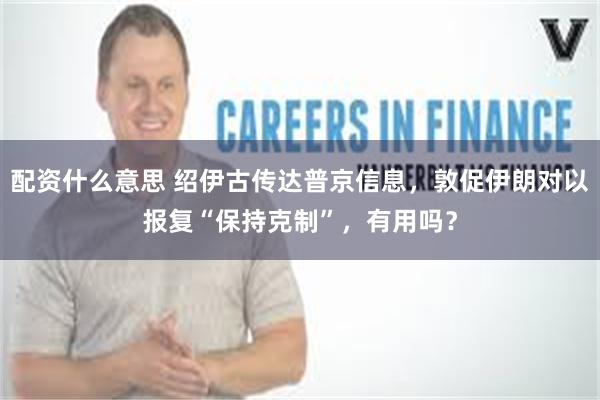 配资什么意思 绍伊古传达普京信息，敦促伊朗对以报复“保持克制”，有用吗？