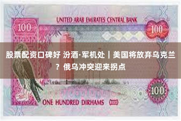 股票配资口碑好 汾酒·军机处｜美国将放弃乌克兰？俄乌冲突迎来拐点