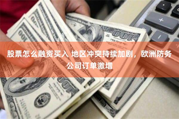 股票怎么融资买入 地区冲突持续加剧，欧洲防务公司订单激增