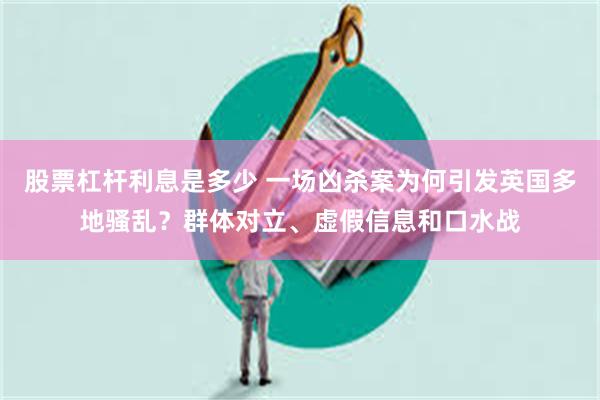 股票杠杆利息是多少 一场凶杀案为何引发英国多地骚乱？群体对立、虚假信息和口水战