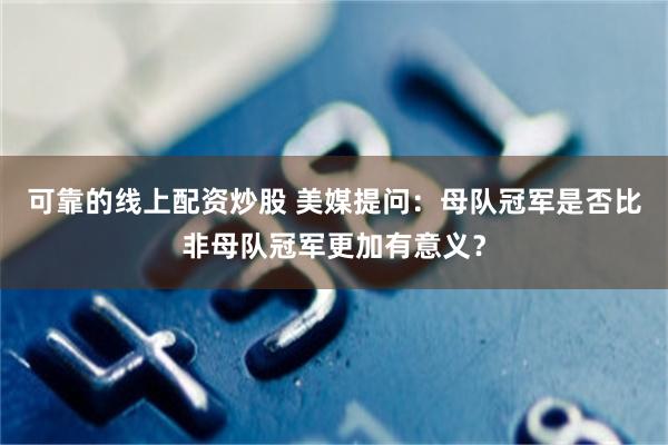 可靠的线上配资炒股 美媒提问：母队冠军是否比非母队冠军更加有意义？