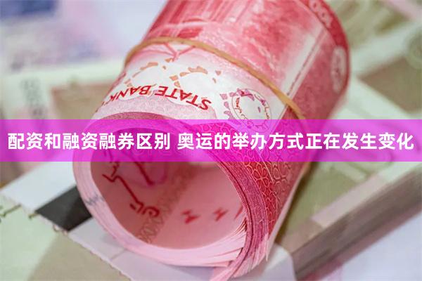 配资和融资融券区别 奥运的举办方式正在发生变化