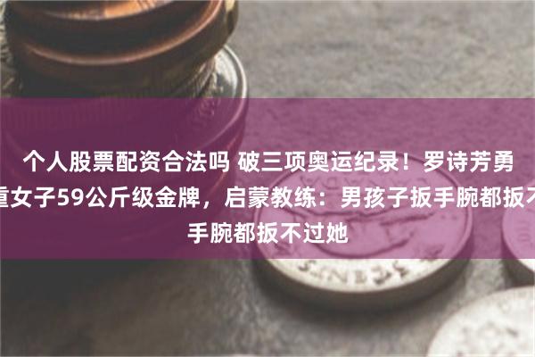 个人股票配资合法吗 破三项奥运纪录！罗诗芳勇夺举重女子59公斤级金牌，启蒙教练：男孩子扳手腕都扳不过她