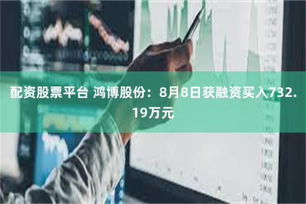 配资股票平台 鸿博股份:8月8日获融资买入732.19万元