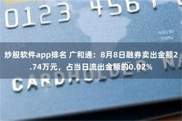 炒股软件app排名 广和通：8月8日融券卖出金额2.74万元，占当日流出金额的0.02%