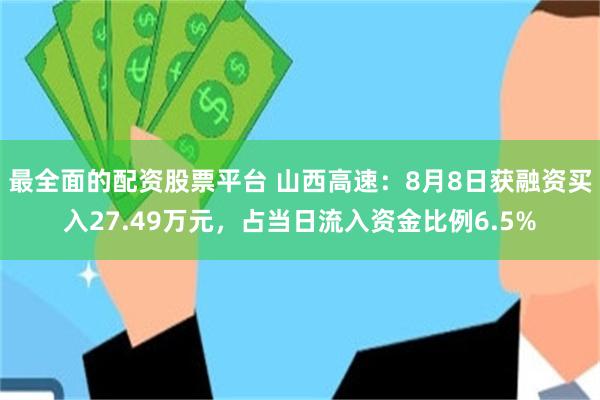 最全面的配资股票平台 山西高速：8月8日获融资买入27.49万元，占当日流入资金比例6.5%