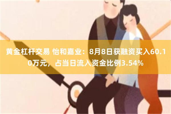 黄金杠杆交易 怡和嘉业:8月8日获融资买入60.10万元,占当日流入资金比例3.54%