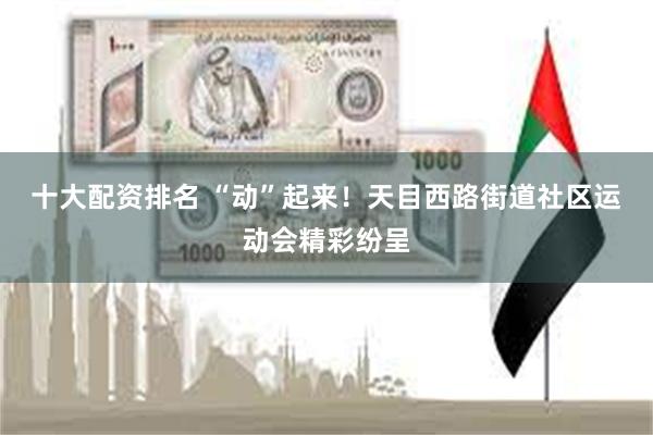 十大配资排名 “动”起来！天目西路街道社区运动会精彩纷呈