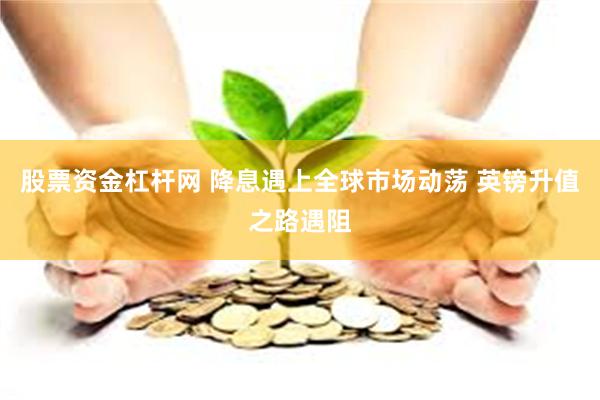 股票资金杠杆网 降息遇上全球市场动荡 英镑升值之路遇阻