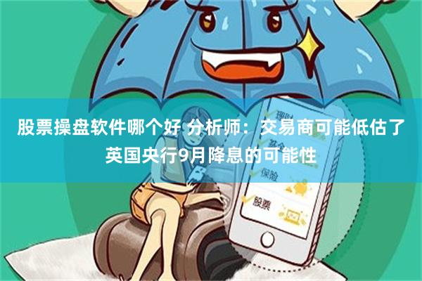 股票操盘软件哪个好 分析师：交易商可能低估了英国央行9月降息的可能性