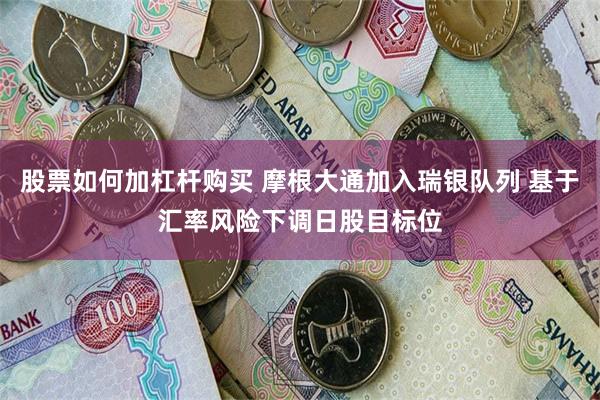股票如何加杠杆购买 摩根大通加入瑞银队列 基于汇率风险下调日股目标位