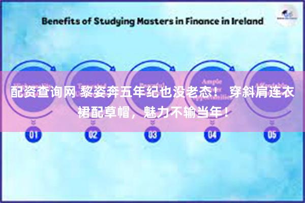 配资查询网 黎姿奔五年纪也没老态！ 穿斜肩连衣裙配草帽，魅力不输当年！
