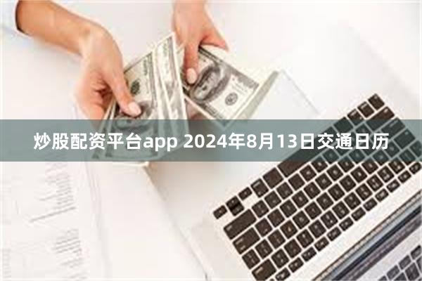 炒股配资平台app 2024年8月13日交通日历