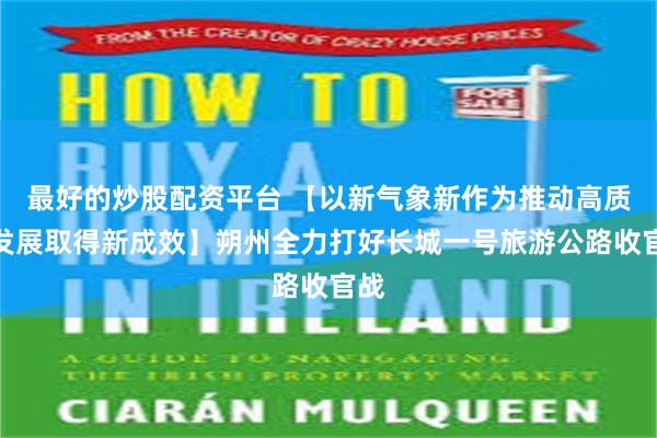 最好的炒股配资平台 【以新气象新作为推动高质量发展取得新成效】朔州全力打好长城一号旅游公路收官战