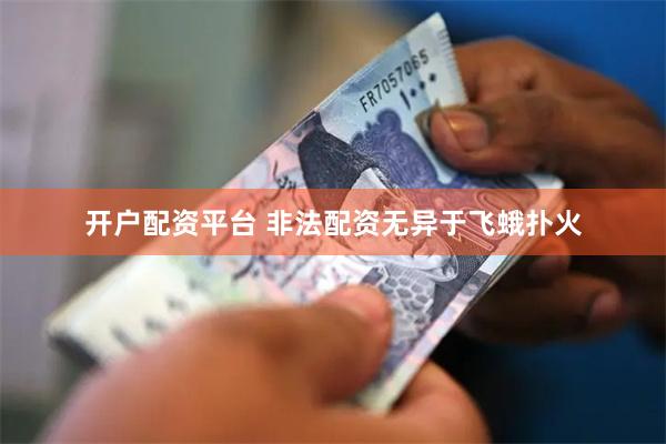 开户配资平台 非法配资无异于飞蛾扑火