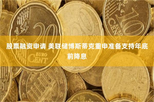 股票融资申请 美联储博斯蒂克重申准备支持年底前降息