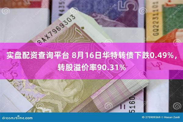 实盘配资查询平台 8月16日华特转债下跌0.49%，转股溢价率90.31%