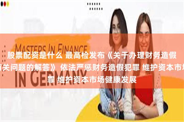 股票配资是什么 最高检发布《关于办理财务造假犯罪案件有关问题的解答》 依法严惩财务造假犯罪 维护资本市场健康发展