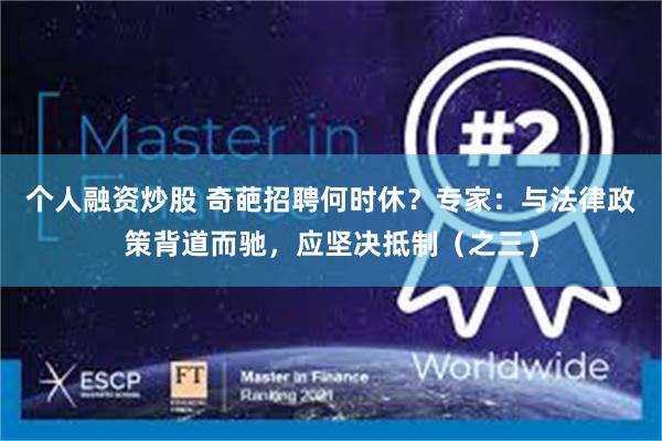 个人融资炒股 奇葩招聘何时休？专家：与法律政策背道而驰，应坚决抵制（之三）
