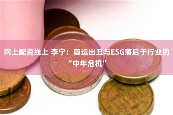 网上配资线上 李宁：奥运出丑与ESG落后于行业的“中年危机”