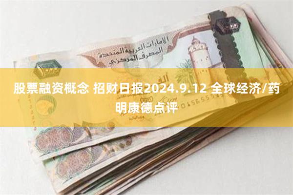 股票融资概念 招财日报2024.9.12 全球经济/药明康德点评