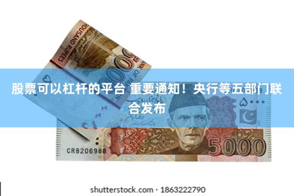 股票可以杠杆的平台 重要通知！央行等五部门联合发布
