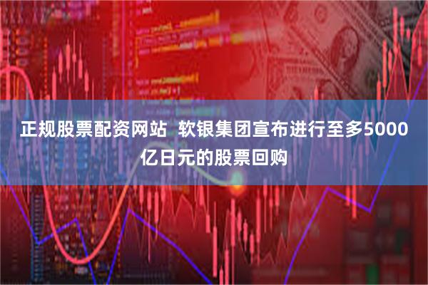 正规股票配资网站  软银集团宣布进行至多5000亿日元的股票回购