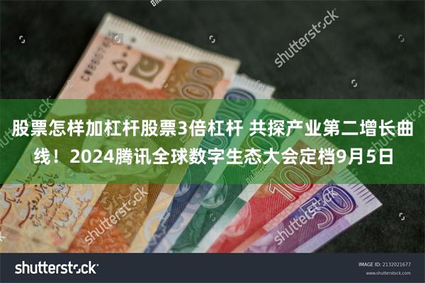 股票怎样加杠杆股票3倍杠杆 共探产业第二增长曲线！2024腾讯全球数字生态大会定档9月5日