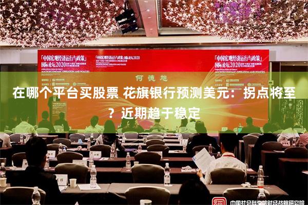 在哪个平台买股票 花旗银行预测美元：拐点将至？近期趋于稳定