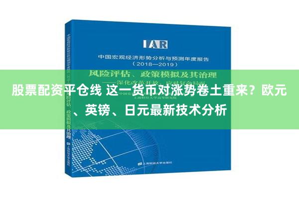 股票配资平仓线 这一货币对涨势卷土重来？欧元、英镑、日元最新技术分析
