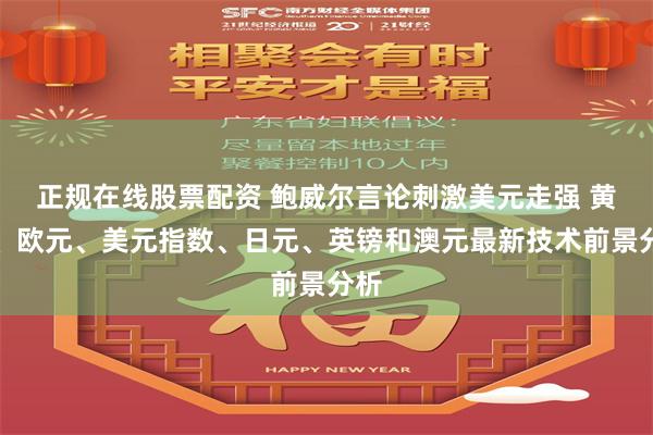 正规在线股票配资 鲍威尔言论刺激美元走强 黄金、欧元、美元指数、日元、英镑和澳元最新技术前景分析