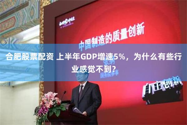 合肥股票配资 上半年GDP增速5%，为什么有些行业感觉不到？