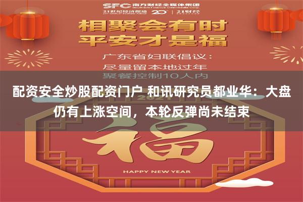 配资安全炒股配资门户 和讯研究员都业华：大盘仍有上涨空间，本轮反弹尚未结束