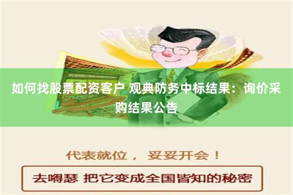 如何找股票配资客户 观典防务中标结果：询价采购结果公告
