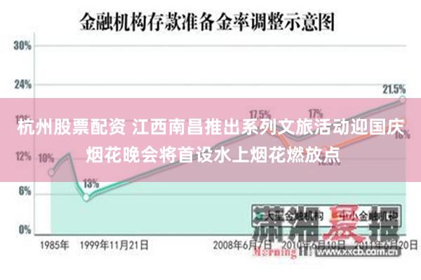 杭州股票配资 江西南昌推出系列文旅活动迎国庆 烟花晚会将首设水上烟花燃放点