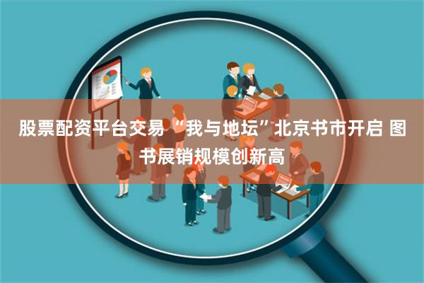 股票配资平台交易 “我与地坛”北京书市开启 图书展销规模创新高
