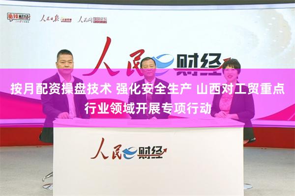 按月配资操盘技术 强化安全生产 山西对工贸重点行业领域开展专项行动