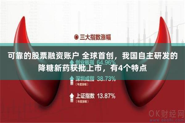 可靠的股票融资账户 全球首创，我国自主研发的降糖新药获批上市，有4个特点