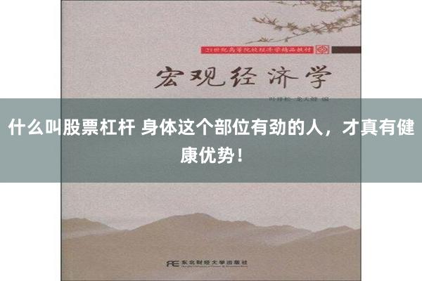 什么叫股票杠杆 身体这个部位有劲的人，才真有健康优势！