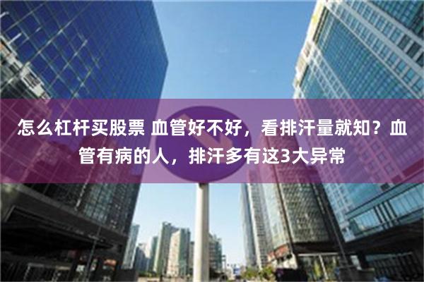 怎么杠杆买股票 血管好不好，看排汗量就知？血管有病的人，排汗多有这3大异常
