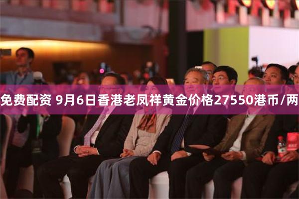 免费配资 9月6日香港老凤祥黄金价格27550港币/两