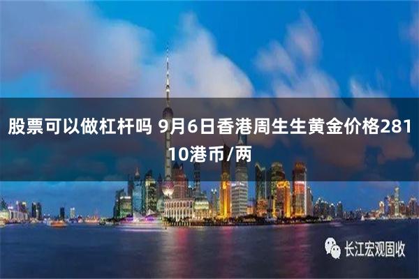 股票可以做杠杆吗 9月6日香港周生生黄金价格28110港币/两
