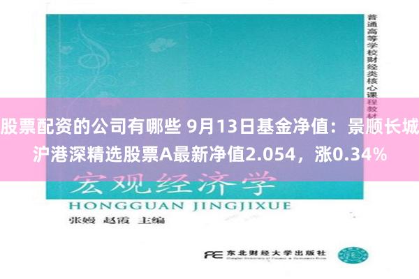股票配资的公司有哪些 9月13日基金净值：景顺长城沪港深精选股票A最新净值2.054，涨0.34%