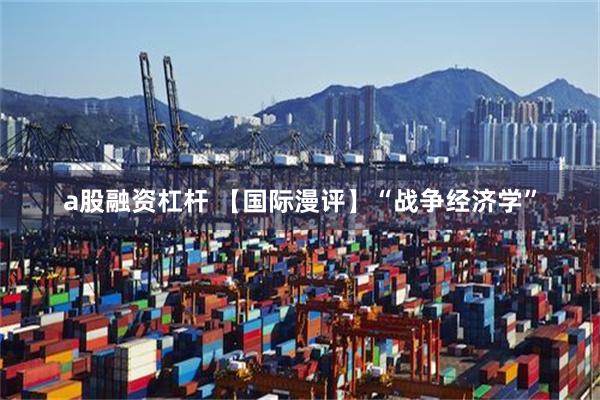 a股融资杠杆 【国际漫评】“战争经济学”