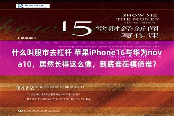 什么叫股市去杠杆 苹果iPhone16与华为nova10，居然长得这么像，到底谁在模仿谁？