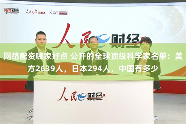 网络配资哪家好点 公开的全球顶级科学家名单：美方2639人，日本294人，中国有多少