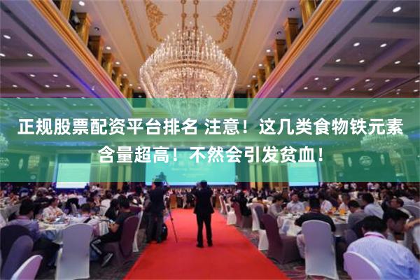 正规股票配资平台排名 注意！这几类食物铁元素含量超高！不然会引发贫血！