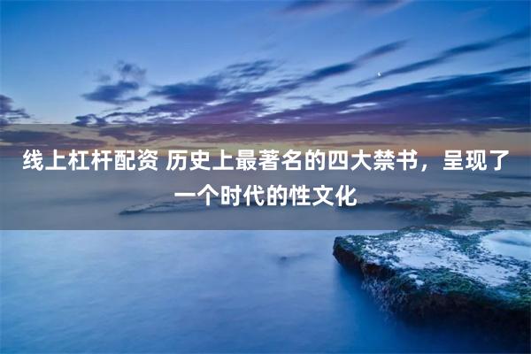 线上杠杆配资 历史上最著名的四大禁书，呈现了一个时代的性文化